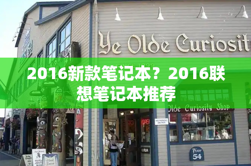 2016新款笔记本？2016联想笔记本推荐