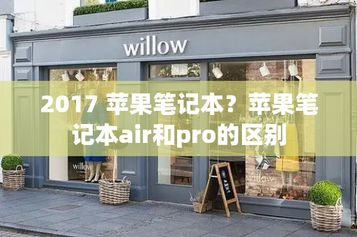 2017 苹果笔记本？苹果笔记本air和pro的区别-第1张图片-星选测评