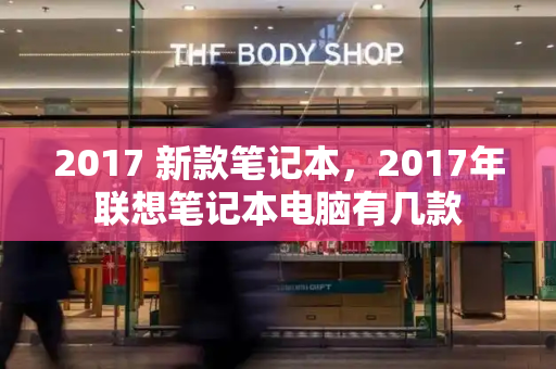 2017 新款笔记本，2017年联想笔记本电脑有几款-第1张图片-星选测评