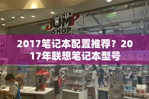 2017笔记本配置推荐？2017年联想笔记本型号