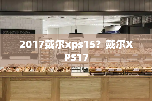 2017戴尔xps15？戴尔XPS17