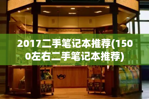 2017二手笔记本推荐(1500左右二手笔记本推荐)