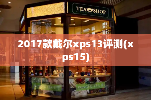 2017款戴尔xps13评测(xps15)-第1张图片-星选测评