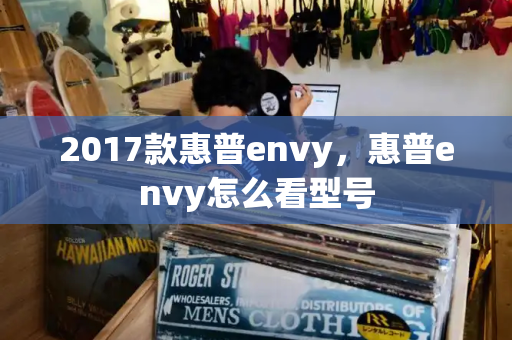 2017款惠普envy，惠普envy怎么看型号-第1张图片-星选测评