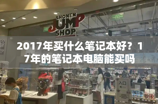 2017年买什么笔记本好？17年的笔记本电脑能买吗-第1张图片-星选测评