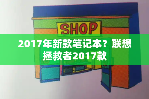 2017年新款笔记本？联想拯救者2017款
