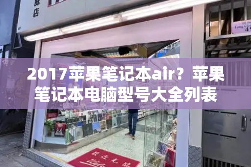 2017苹果笔记本air？苹果笔记本电脑型号大全列表-第1张图片-星选测评