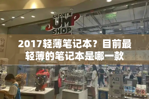 2017轻薄笔记本？目前最轻薄的笔记本是哪一款