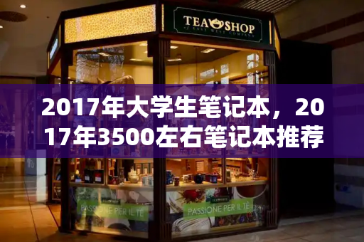 2017年大学生笔记本，2017年3500左右笔记本推荐