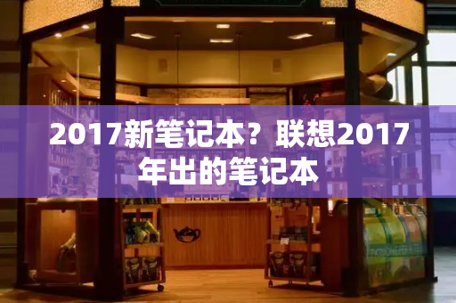 2017新笔记本？联想2017年出的笔记本