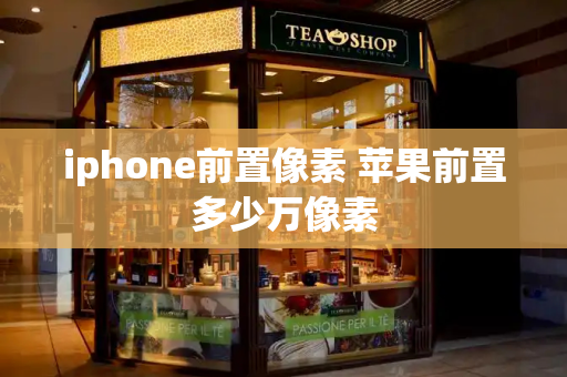 iphone前置像素 苹果前置多少万像素