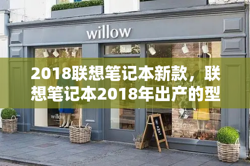 2018联想笔记本新款，联想笔记本2018年出产的型号-第1张图片-星选测评