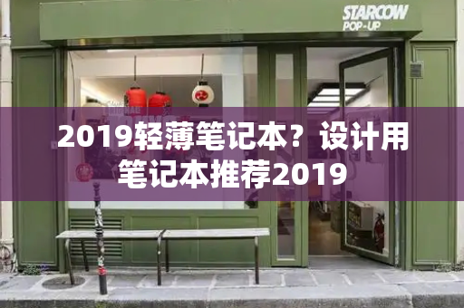 2019轻薄笔记本？设计用笔记本推荐2019