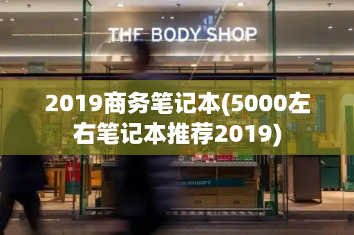 2019商务笔记本(5000左右笔记本推荐2019)-第1张图片-星选测评