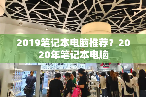 2019笔记本电脑推荐？2020年笔记本电脑