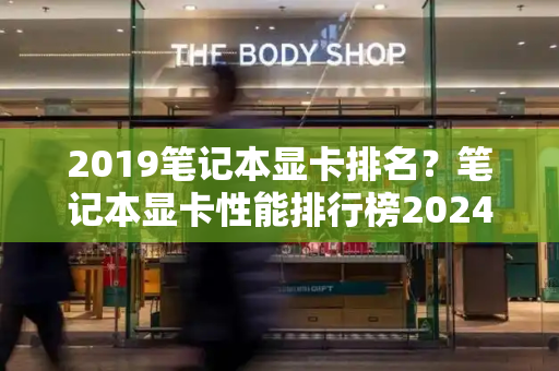 2019笔记本显卡排名？笔记本显卡性能排行榜2024-第1张图片-星选测评
