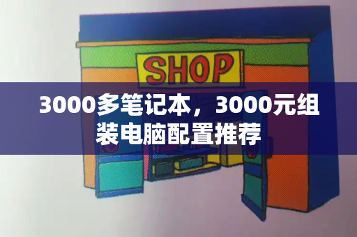 3000多笔记本，3000元组装电脑配置推荐