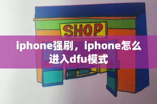 iphone强刷，iphone怎么进入dfu模式-第1张图片-星选测评