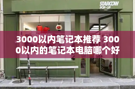 3000以内笔记本推荐 3000以内的笔记本电脑哪个好-第1张图片-星选测评