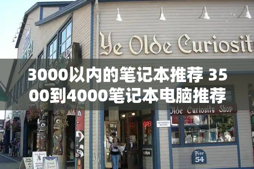 3000以内的笔记本推荐 3500到4000笔记本电脑推荐-第1张图片-星选测评