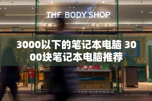 3000以下的笔记本电脑 3000块笔记本电脑推荐-第1张图片-星选测评