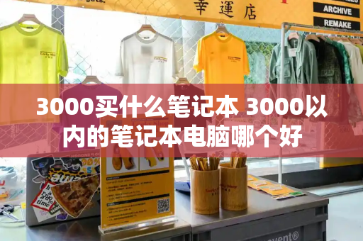 3000买什么笔记本 3000以内的笔记本电脑哪个好