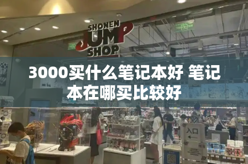 3000买什么笔记本好 笔记本在哪买比较好-第1张图片-星选测评