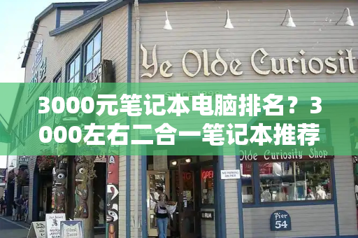 3000元笔记本电脑排名？3000左右二合一笔记本推荐-第1张图片-星选测评