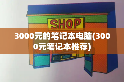 3000元的笔记本电脑(3000元笔记本推荐)