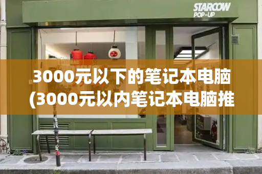 3000元以下的笔记本电脑(3000元以内笔记本电脑推荐)-第1张图片-星选测评