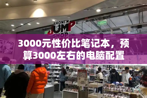 3000元性价比笔记本，预算3000左右的电脑配置