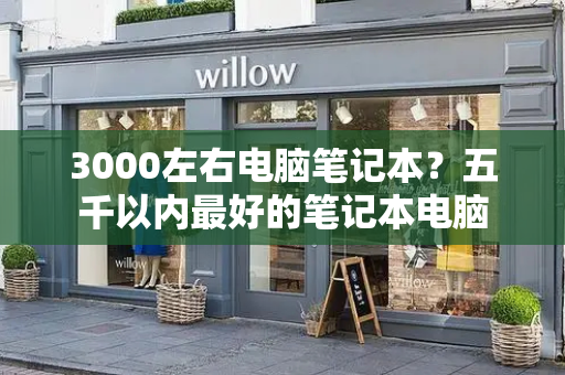 3000左右电脑笔记本？五千以内最好的笔记本电脑