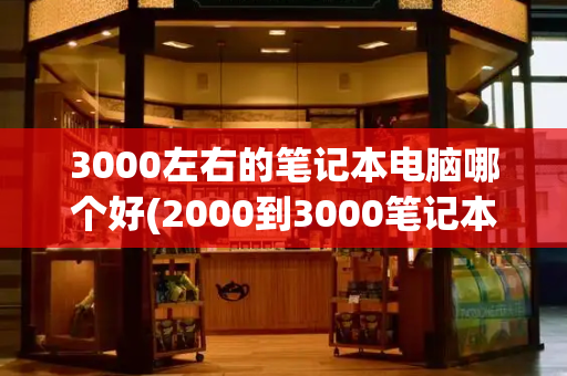 3000左右的笔记本电脑哪个好(2000到3000笔记本性价比之王)