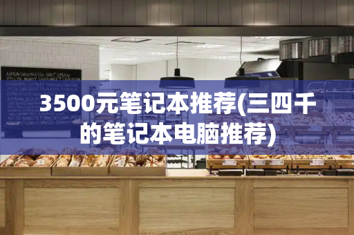 3500元笔记本推荐(三四千的笔记本电脑推荐)