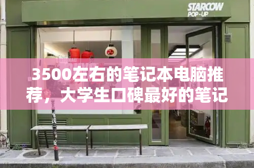 3500左右的笔记本电脑推荐，大学生口碑最好的笔记本电脑-第1张图片-星选测评