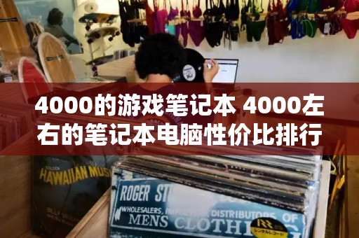 4000的游戏笔记本 4000左右的笔记本电脑性价比排行