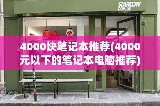 4000块笔记本推荐(4000元以下的笔记本电脑推荐)