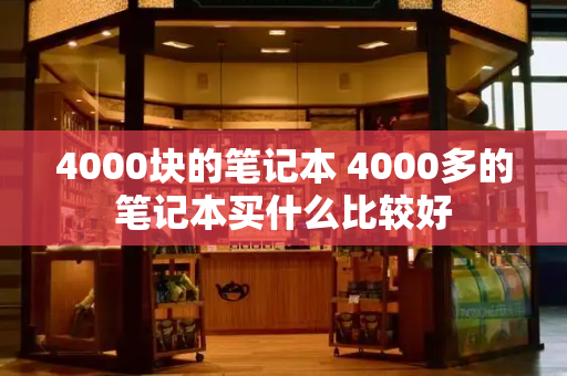 4000块的笔记本 4000多的笔记本买什么比较好-第1张图片-星选测评
