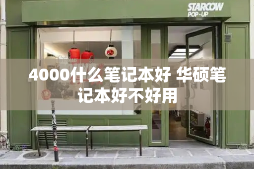 4000什么笔记本好 华硕笔记本好不好用-第1张图片-星选测评