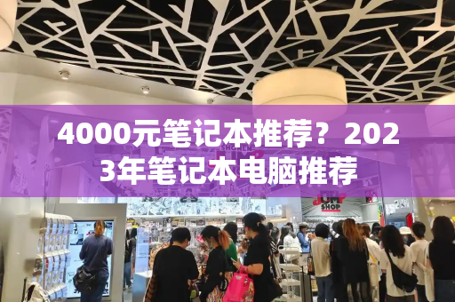 4000元笔记本推荐？2023年笔记本电脑推荐-第1张图片-星选测评