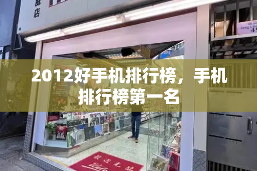 2012好手机排行榜，手机排行榜第一名-第1张图片-星选测评