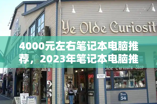 4000元左右笔记本电脑推荐，2023年笔记本电脑推荐