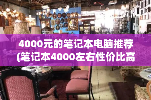4000元的笔记本电脑推荐(笔记本4000左右性价比高的)-第1张图片-星选测评