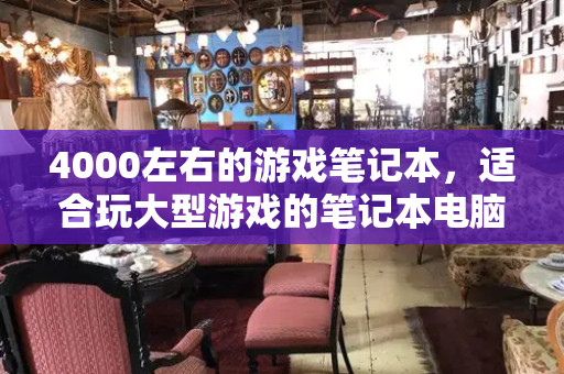 4000左右的游戏笔记本，适合玩大型游戏的笔记本电脑-第1张图片-星选测评