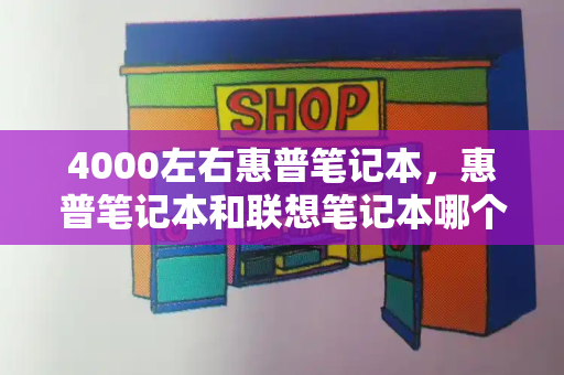 4000左右惠普笔记本，惠普笔记本和联想笔记本哪个更好-第1张图片-星选测评