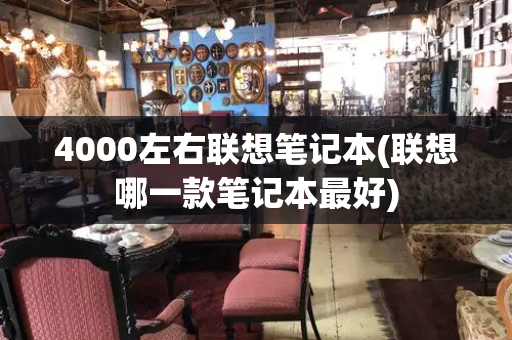 4000左右联想笔记本(联想哪一款笔记本最好)
