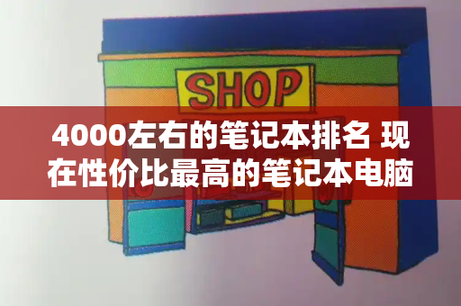4000左右的笔记本排名 现在性价比最高的笔记本电脑
