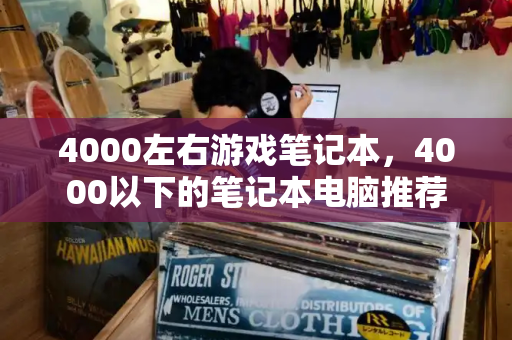 4000左右游戏笔记本，4000以下的笔记本电脑推荐-第1张图片-星选测评