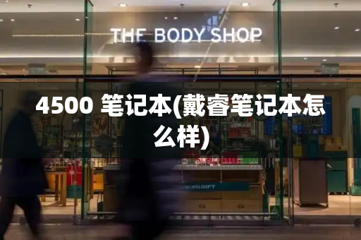 4500 笔记本(戴睿笔记本怎么样)