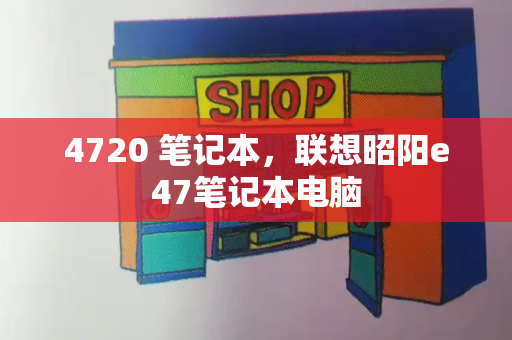 4720 笔记本，联想昭阳e47笔记本电脑-第1张图片-星选测评
